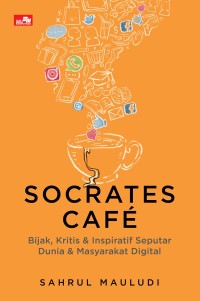 Socrates cafe bijak, kritis, & inspiratif seputar dunia & masyarakat digital